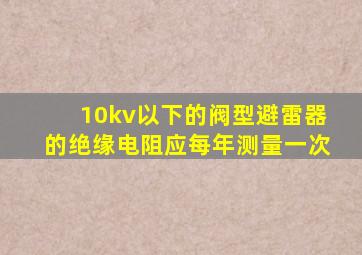 10kv以下的阀型避雷器的绝缘电阻应每年测量一次