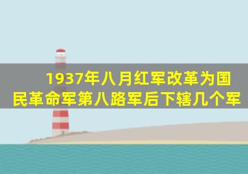 1937年八月红军改革为国民革命军第八路军后下辖几个军