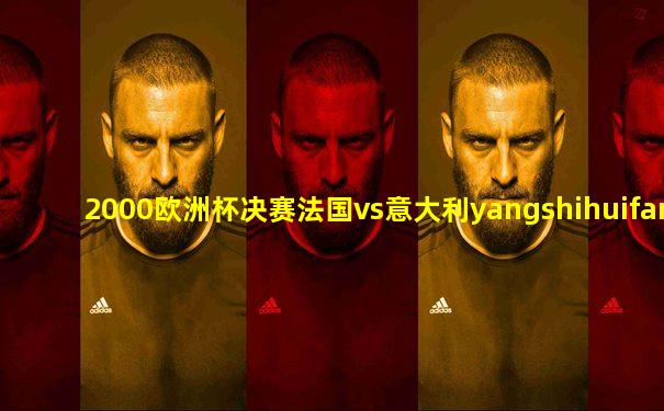 2000欧洲杯决赛法国vs意大利yangshihuifang