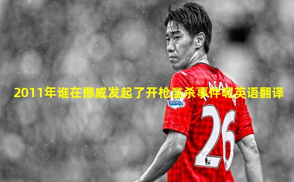 2011年谁在挪威发起了开枪滥杀事件呢英语翻译