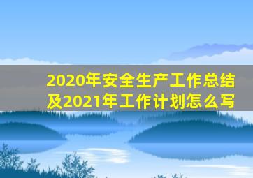 2020年安全生产工作总结及2021年工作计划怎么写