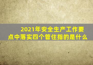 2021年安全生产工作要点中落实四个管住指的是什么