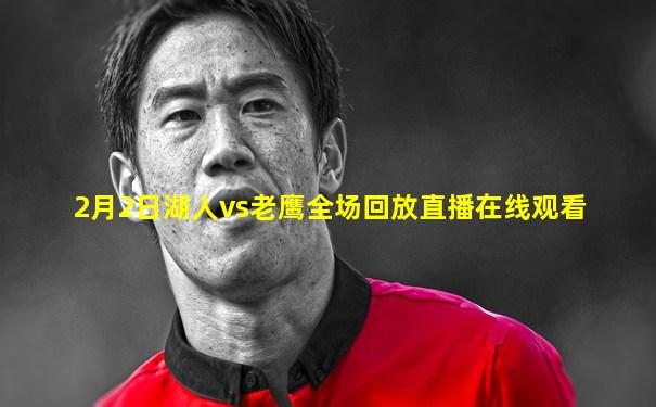 2月2日湖人vs老鹰全场回放直播在线观看