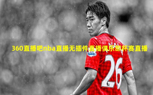 360直播吧nba直播无插件直播俱乐部杯赛直播