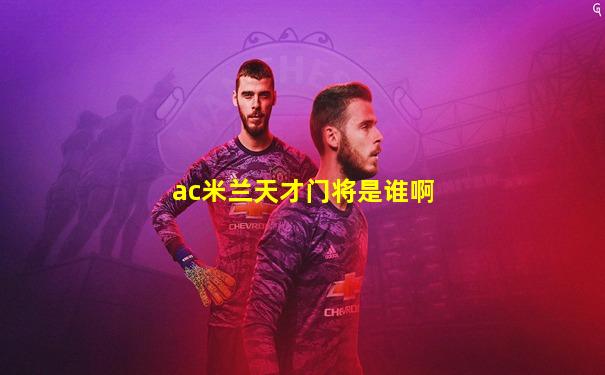 ac米兰天才门将是谁啊