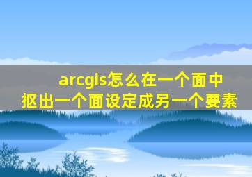 arcgis怎么在一个面中抠出一个面设定成另一个要素