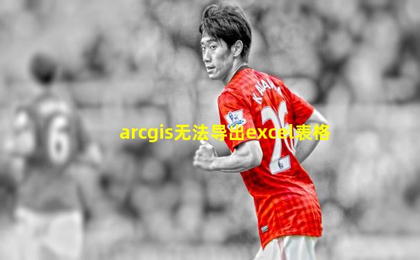 arcgis无法导出excel表格