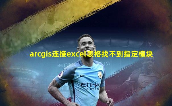 arcgis连接excel表格找不到指定模块