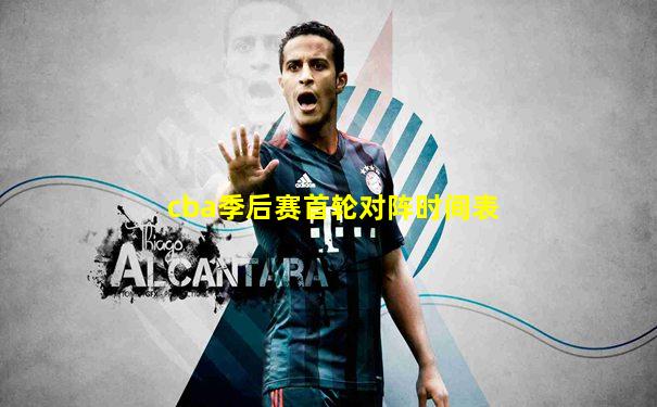 cba季后赛首轮对阵时间表