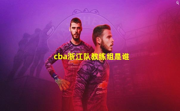 cba浙江队教练组是谁