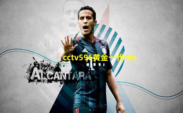 cctv596黄金一代mv