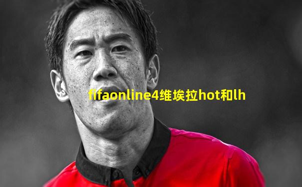 fifaonline4维埃拉hot和lh