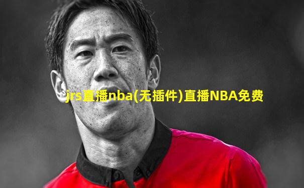 jrs直播nba(无插件)直播NBA免费