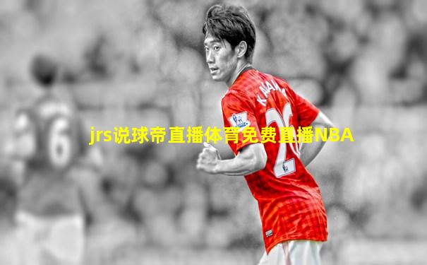 jrs说球帝直播体育免费直播NBA