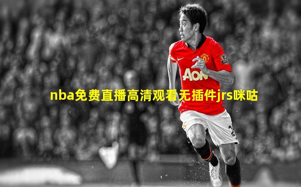 nba免费直播高清观看无插件jrs咪咕