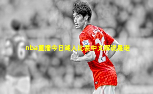 nba直播今日湖人比赛中文解说是谁