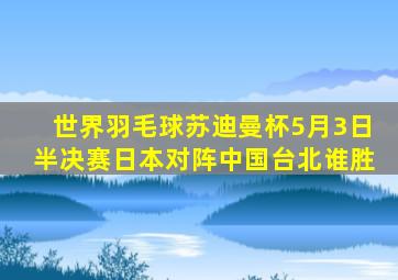 世界羽毛球苏迪曼杯5月3日半决赛日本对阵中国台北谁胜
