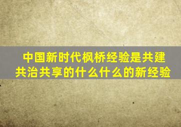 中国新时代枫桥经验是共建共治共享的什么什么的新经验