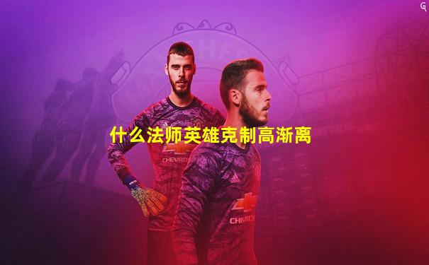 什么法师英雄克制高渐离