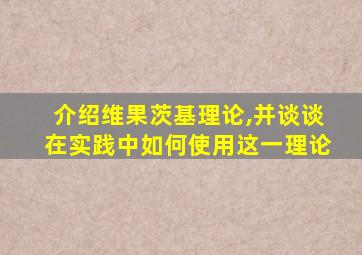 介绍维果茨基理论,并谈谈在实践中如何使用这一理论