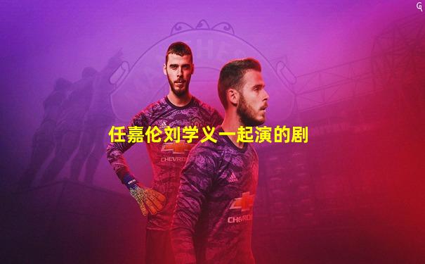 任嘉伦刘学义一起演的剧