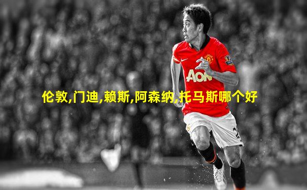 伦敦,门迪,赖斯,阿森纳,托马斯哪个好