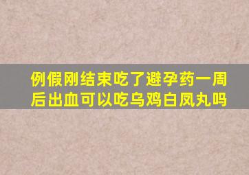 例假刚结束吃了避孕药一周后出血可以吃乌鸡白凤丸吗