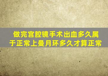 做完宫腔镜手术出血多久属于正常上曼月环多久才算正常