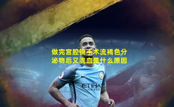 做完宫腔镜手术流褐色分泌物后又流血是什么原因