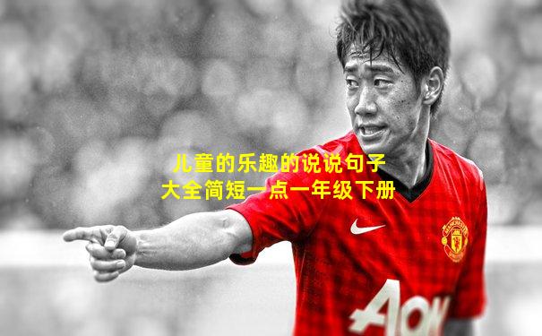 儿童的乐趣的说说句子大全简短一点一年级下册