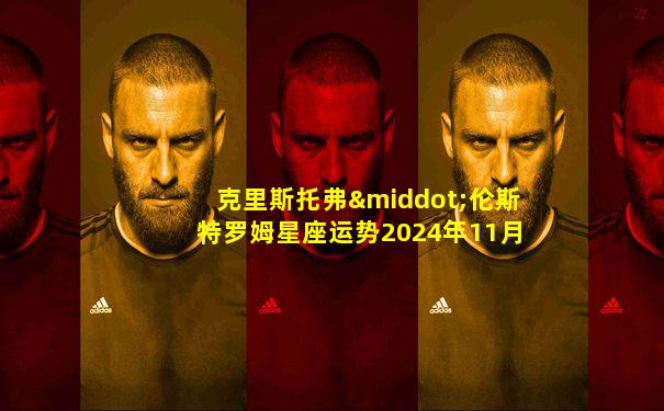 克里斯托弗·伦斯特罗姆星座运势2024年11月白羊座