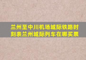 兰州至中川机场城际铁路时刻表兰州城际列车在哪买票