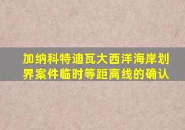 加纳科特迪瓦大西洋海岸划界案件临时等距离线的确认