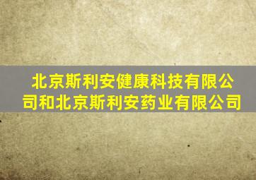 北京斯利安健康科技有限公司和北京斯利安药业有限公司