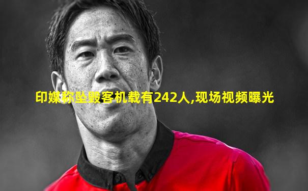 印媒称坠毁客机载有242人,现场视频曝光