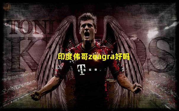 印度伟哥zeagra好吗