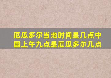 厄瓜多尔当地时间是几点中国上午九点是厄瓜多尔几点
