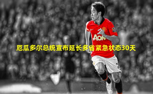 厄瓜多尔总统宣布延长多省紧急状态30天