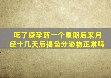 吃了避孕药一个星期后来月经十几天后褐色分泌物正常吗