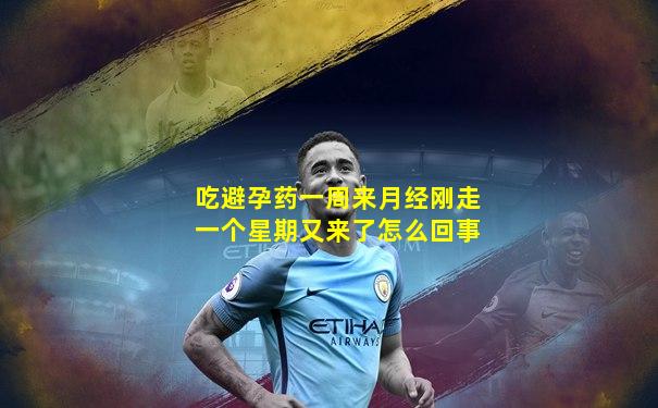 吃避孕药一周来月经刚走一个星期又来了怎么回事