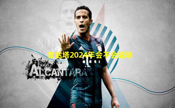 吉达塔2024年会不会返场