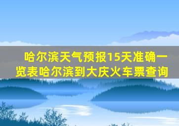 哈尔滨天气预报15天准确一览表哈尔滨到大庆火车票查询