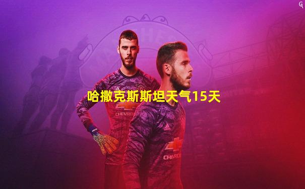 哈撒克斯斯坦天气15天