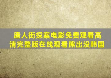 唐人街探案电影免费观看高清完整版在线观看熊出没韩国