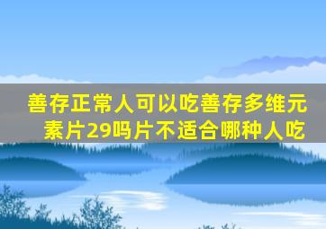 善存正常人可以吃善存多维元素片29吗片不适合哪种人吃