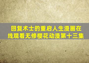 回复术士的重启人生漫画在线观看无修樱花动漫第十三集