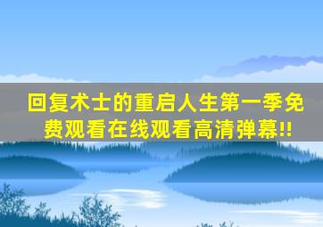 回复术士的重启人生第一季免费观看在线观看高清弹幕!!