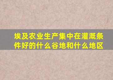 埃及农业生产集中在灌溉条件好的什么谷地和什么地区