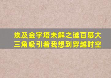 埃及金字塔未解之谜百慕大三角吸引着我想到穿越时空