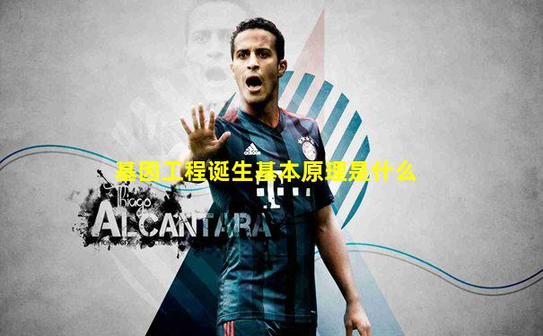 基因工程诞生基本原理是什么